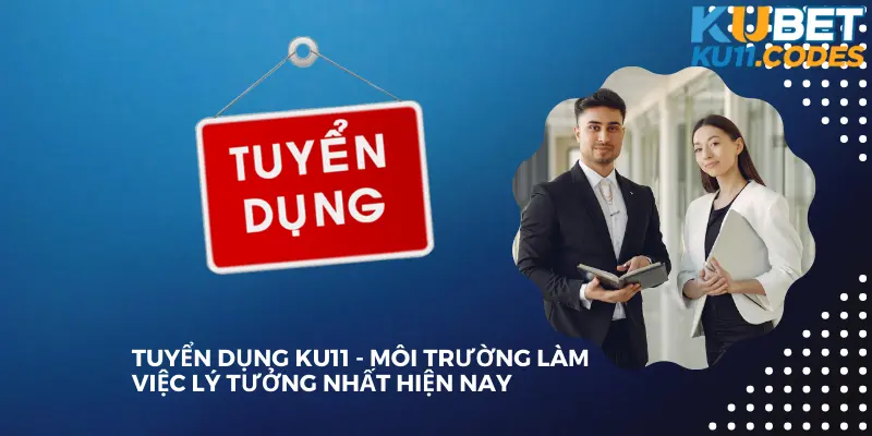 Tuyển Dụng KU11 - Môi Trường Làm Việc Lý Tưởng Nhất Hiện Nay