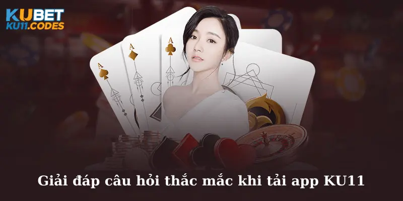 Giải đáp câu hỏi thắc mắc khi tải app KU11