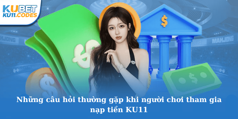 Câu hỏi thường gặp khi người chơi tham gia nạp tiền KU11