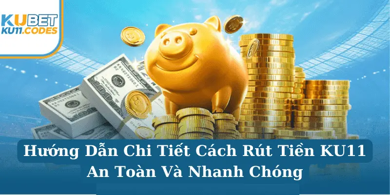 Chi tiết quy trình rút tiền KU11 đơn giản cho tân thủ