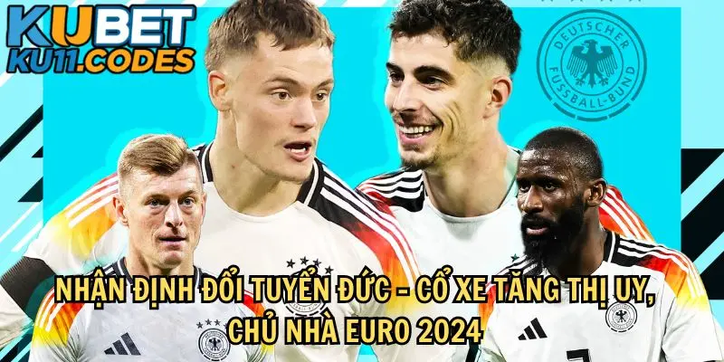 Nhận Định Đội Tuyển Đức - Cổ Xe Tăng Thị Uy, Chủ Nhà Euro 2024