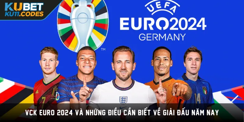 VCK Euro 2024 Và Những Điều Cần Biết Về Giải Đấu Năm Nay