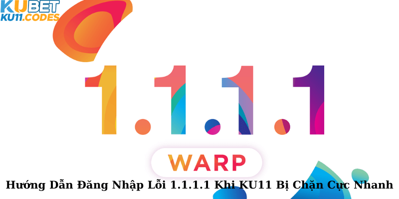 Đăng Nhập Lỗi 1.1.1.1 Khi KU11 Bị Chặn Cực Nhanh