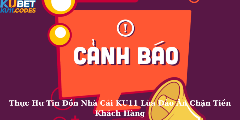 Thực Hư Tin Đồn Nhà Cái KU11 Lừa Đảo Ăn Chặn Tiền Khách Hàng