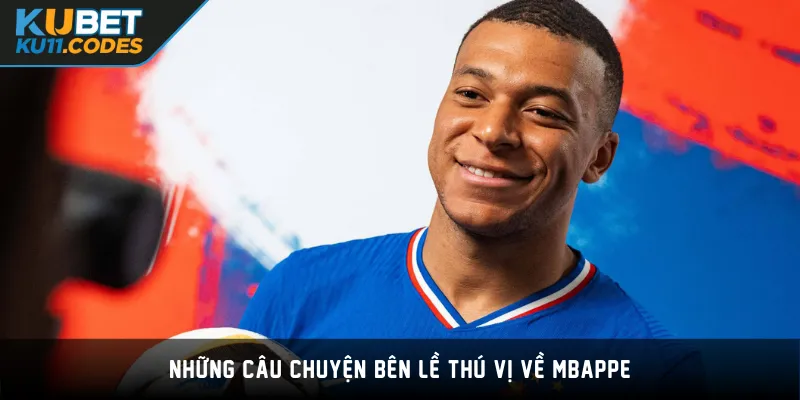 Những câu chuyện bên lề thú vị về Mbappe