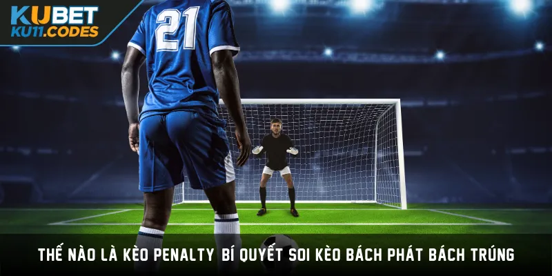 Thế nào là kèo penalty? Bí quyết soi kèo bách phát bách trúng