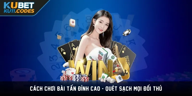 Cách Chơi Bài Tấn Đỉnh Cao - Quét Sạch Mọi Đối Thủ